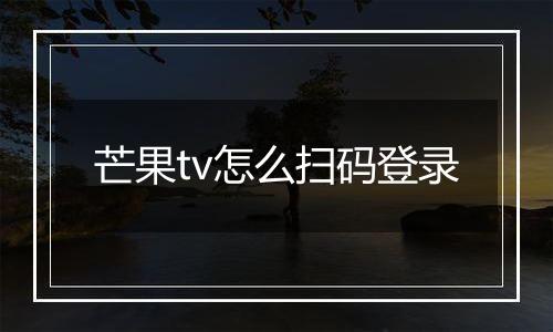 芒果tv怎么扫码登录