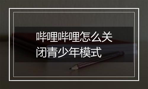 哔哩哔哩怎么关闭青少年模式