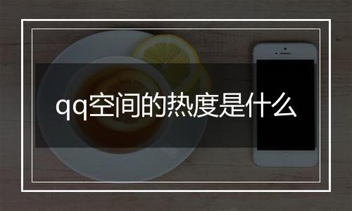 qq空间的热度是什么
