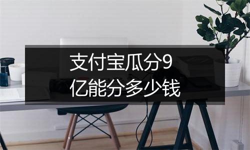 支付宝瓜分9亿能分多少钱