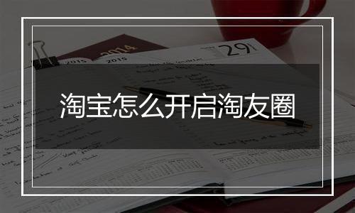 淘宝怎么开启淘友圈