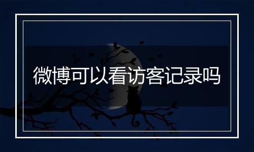 微博可以看访客记录吗