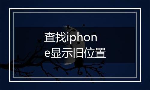 查找iphone显示旧位置