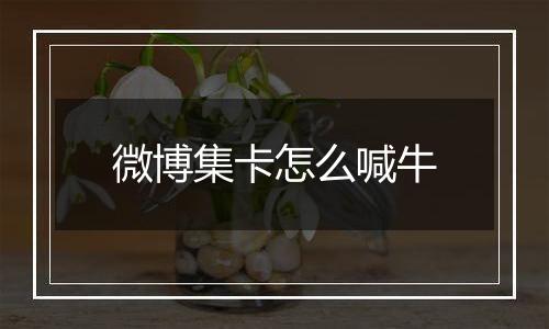 微博集卡怎么喊牛