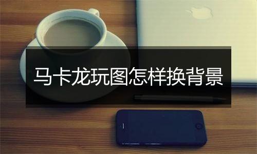 马卡龙玩图怎样换背景
