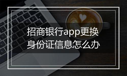 招商银行app更换身份证信息怎么办