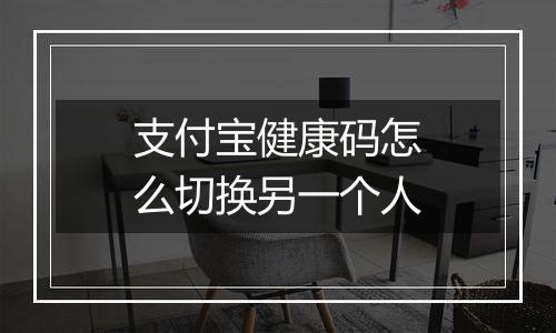 支付宝健康码怎么切换另一个人