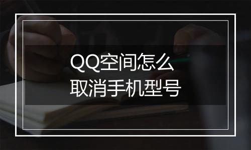QQ空间怎么取消手机型号