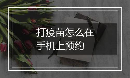 打疫苗怎么在手机上预约