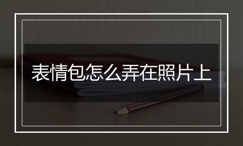 表情包怎么弄在照片上