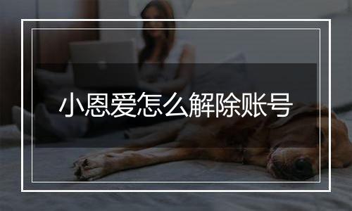 小恩爱怎么解除账号