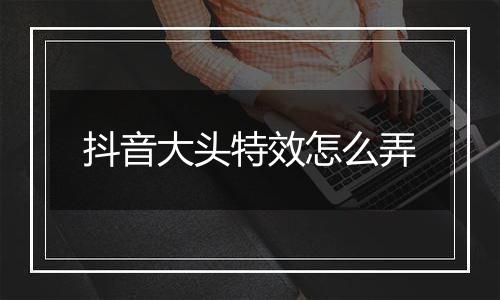 抖音大头特效怎么弄