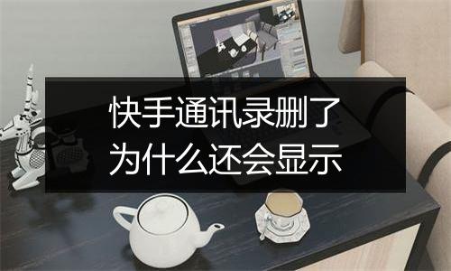 快手通讯录删了为什么还会显示