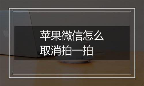 苹果微信怎么取消拍一拍