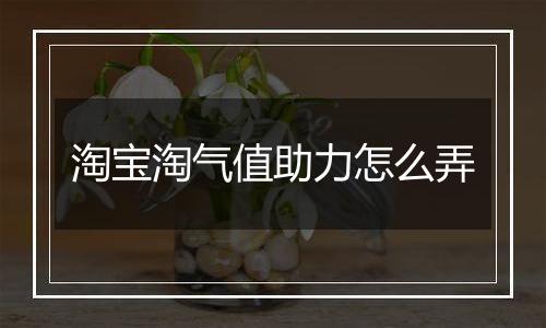 淘宝淘气值助力怎么弄