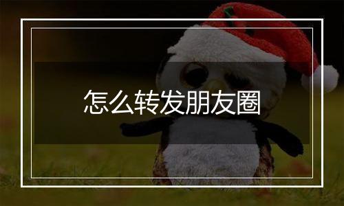 怎么转发朋友圈