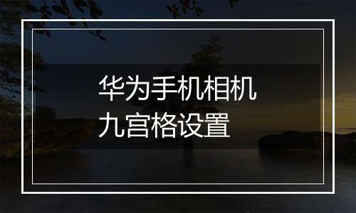 华为手机相机九宫格设置