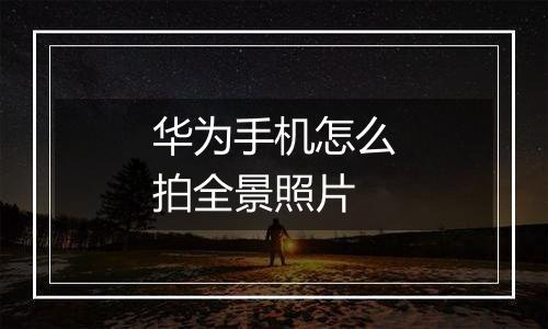 华为手机怎么拍全景照片