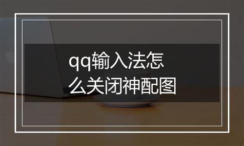 qq输入法怎么关闭神配图