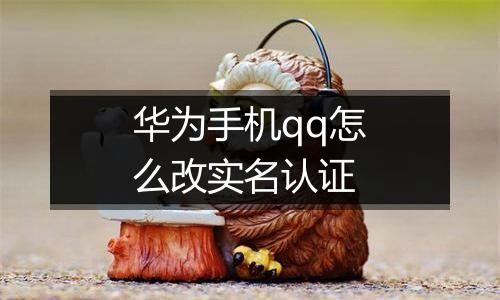 华为手机qq怎么改实名认证