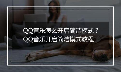 QQ音乐怎么开启简洁模式？QQ音乐开启简洁模式教程