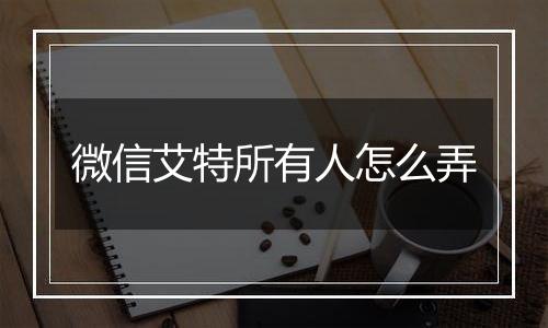 微信艾特所有人怎么弄