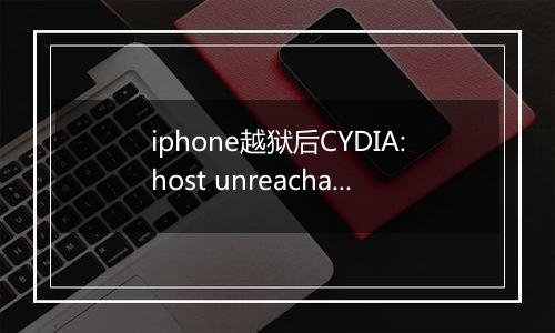 iphone越狱后CYDIA:host unreachable怎么解决？（已解决）