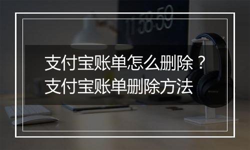 支付宝账单怎么删除？支付宝账单删除方法
