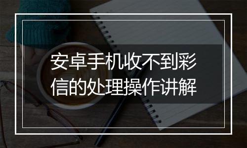 安卓手机收不到彩信的处理操作讲解