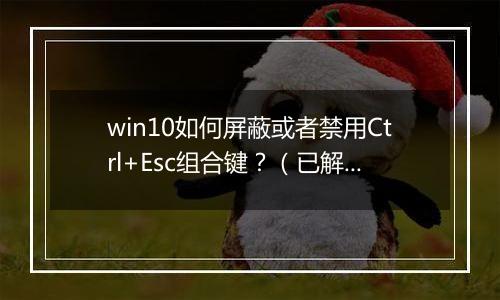 win10如何屏蔽或者禁用Ctrl+Esc组合键？（已解决）