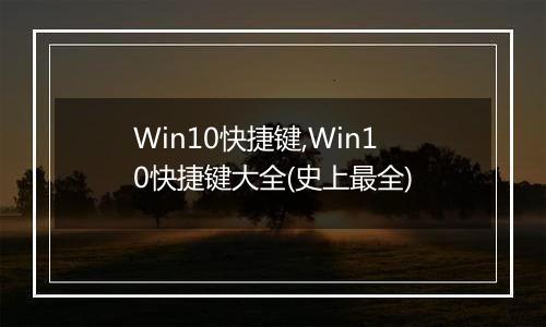 Win10快捷键,Win10快捷键大全(史上最全)