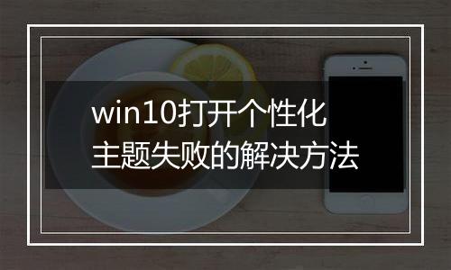 win10打开个性化主题失败的解决方法
