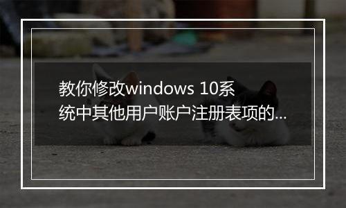 教你修改windows 10系统中其他用户账户注册表项的操作方法
