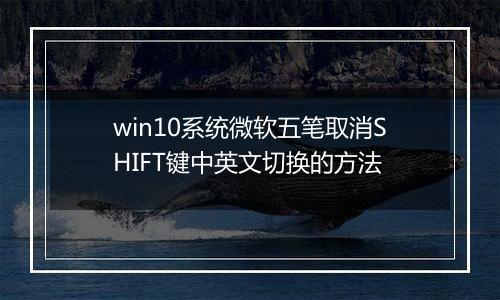 win10系统微软五笔取消SHIFT键中英文切换的方法
