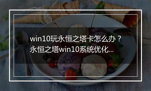 win10玩永恒之塔卡怎么办？永恒之塔win10系统优化方法！