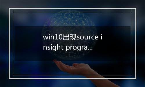 win10出现source insight program editor 已经停止工作的解决方法