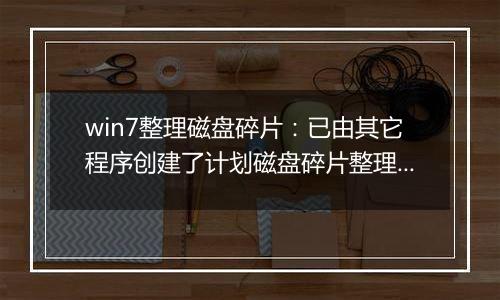 win7整理磁盘碎片：已由其它程序创建了计划磁盘碎片整理...的解决方法