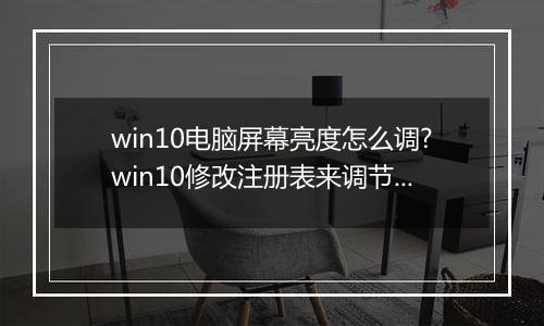 win10电脑屏幕亮度怎么调?win10修改注册表来调节屏幕亮度的方法