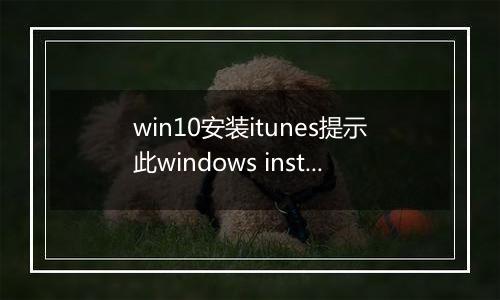 win10安装itunes提示此windows installer程序包有问题无法安装的解决方法