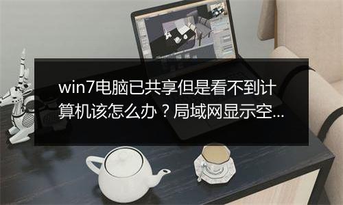 win7电脑已共享但是看不到计算机该怎么办？局域网显示空白的解决方法