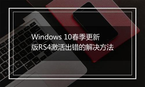 Windows 10春季更新版RS4激活出错的解决方法
