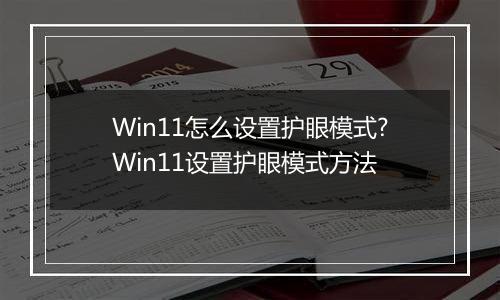 Win11怎么设置护眼模式?Win11设置护眼模式方法