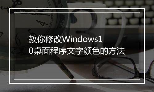 教你修改Windows10桌面程序文字颜色的方法