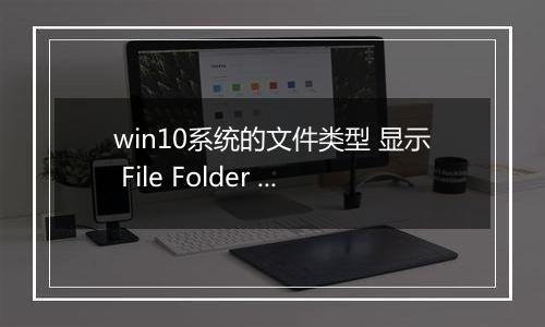 win10系统的文件类型 显示 File Folder 该怎么办？（解决方法）