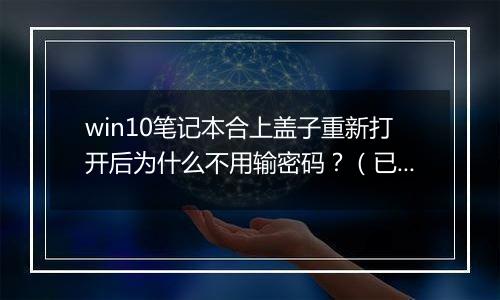 win10笔记本合上盖子重新打开后为什么不用输密码？（已解决）