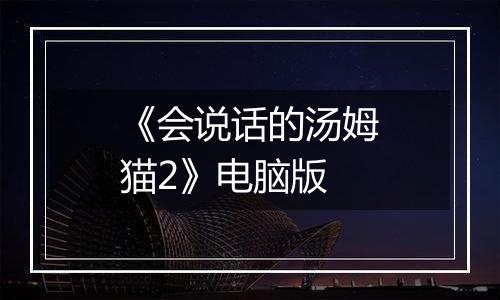 《会说话的汤姆猫2》电脑版