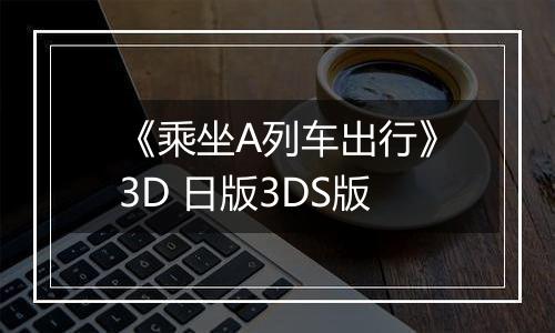 《乘坐A列车出行》3D 日版3DS版