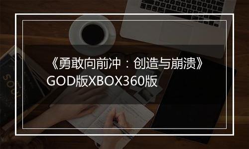 《勇敢向前冲：创造与崩溃》GOD版XBOX360版