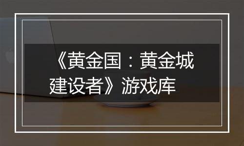 《黄金国：黄金城建设者》游戏库