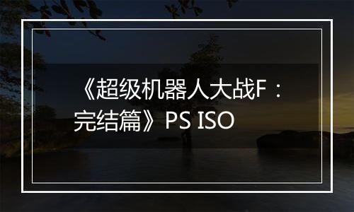 《超级机器人大战F：完结篇》PS ISO
